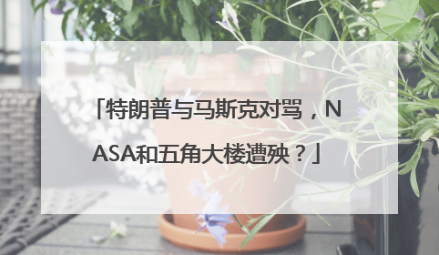 特朗普与马斯克对骂，NASA和五角大楼遭殃？